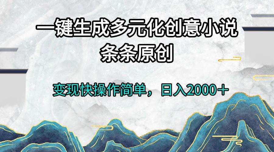 （13458期）一键生成多元化创意小说条条原创变现快操作简单日入2000＋好项目网-专注分享网络创业项目落地实操课程 – 全网首发_高质量创业项目输出好项目网