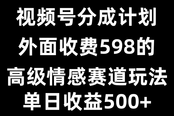 视频号分成计划单日500+，外面收费598的高级情感赛道好项目网-专注分享网络创业项目落地实操课程 – 全网首发_高质量创业项目输出好项目网