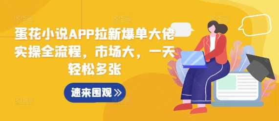 蛋花小说APP拉新爆单大佬实操全流程，市场大，一天轻松多张好项目网-专注分享网络创业项目落地实操课程 – 全网首发_高质量创业项目输出好项目网