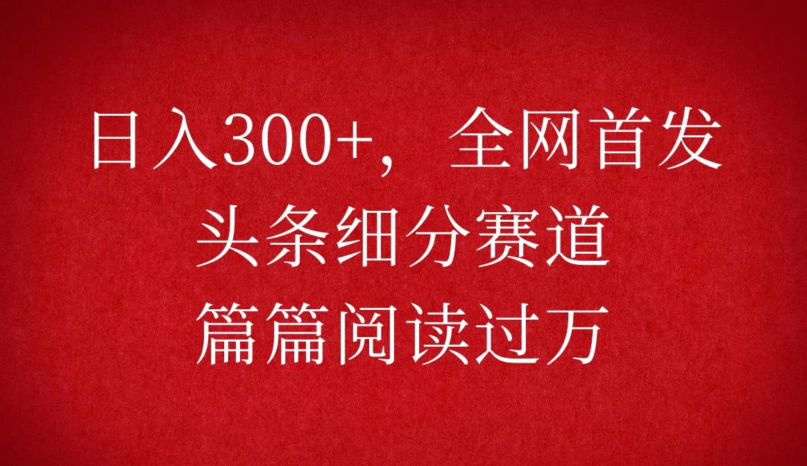 头条细分赛道，日入300+，篇篇阅读过万，全网首发好项目网-专注分享网络创业项目落地实操课程 – 全网首发_高质量创业项目输出好项目网