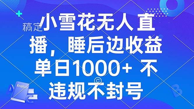 （13491期）小雪花无人直播 睡后收益单日1000+ 零粉丝新号开播 不违规 看完就会好项目网-专注分享网络创业项目落地实操课程 – 全网首发_高质量创业项目输出好项目网