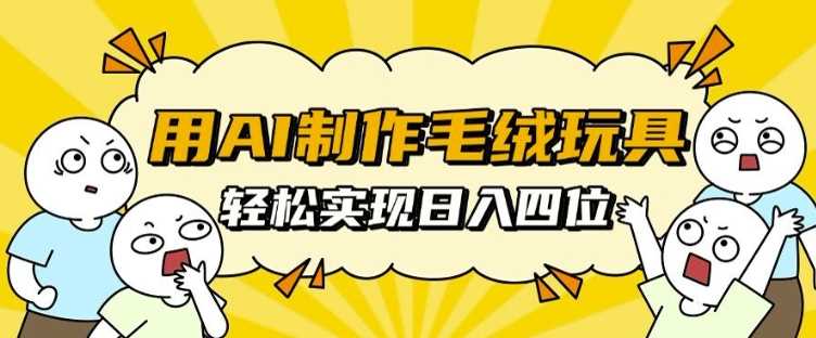 用AI制作毛绒玩具，轻松实现日入四位数【揭秘】好项目网-专注分享网络创业项目落地实操课程 – 全网首发_高质量创业项目输出好项目网