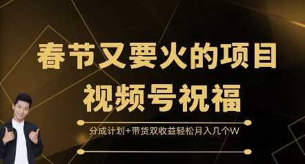 春节又要火的项目视频号祝福，分成计划+带货双收益，轻松月入几个W【揭秘】好项目网-专注分享网络创业项目落地实操课程 – 全网首发_高质量创业项目输出好项目网