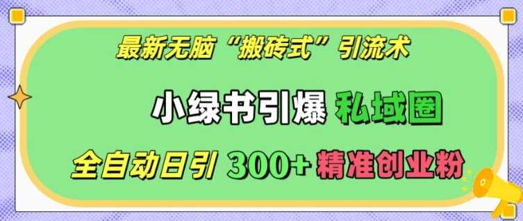 最新无脑“搬砖式”引流术，小绿书引爆私域圈，全自动日引300+精准创业粉【揭秘】好项目网-专注分享网络创业项目落地实操课程 – 全网首发_高质量创业项目输出好项目网