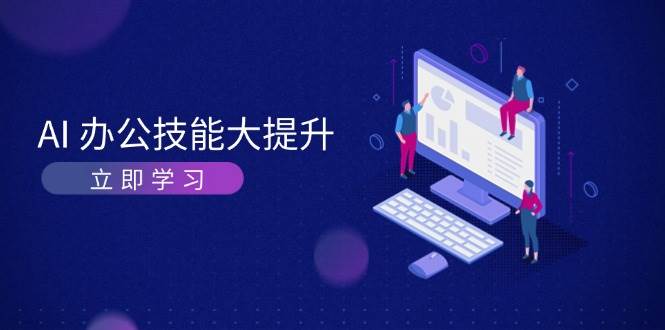 AI办公技能大提升，学习AI绘画、视频生成，让工作变得更高效、更轻松好项目网-专注分享网络创业项目落地实操课程 – 全网首发_高质量创业项目输出好项目网
