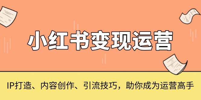 （13609期）小红书变现运营，IP打造、内容创作、引流技巧，助你成为运营高手好项目网-专注分享网络创业项目落地实操课程 – 全网首发_高质量创业项目输出好项目网