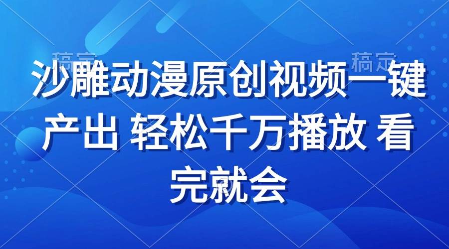 （13619期）沙雕动画视频一键产出 轻松千万播放 看完就会好项目网-专注分享网络创业项目落地实操课程 – 全网首发_高质量创业项目输出好项目网