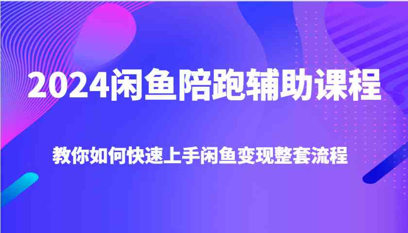 2024闲鱼陪跑辅助课程，教你如何快速上手闲鱼变现整套流程好项目网-专注分享网络创业项目落地实操课程 – 全网首发_高质量创业项目输出好项目网