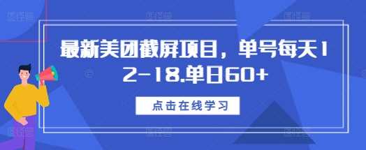 最新美团截屏项目，单号每天12-18.单日60+【揭秘】好项目网-专注分享网络创业项目落地实操课程 – 全网首发_高质量创业项目输出好项目网