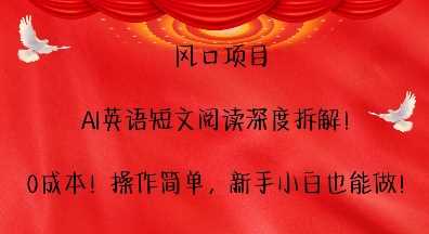 风口项目，AI英语短文阅读深度拆解，0成本，操作简单，新手小白也能做好项目网-专注分享网络创业项目落地实操课程 – 全网首发_高质量创业项目输出好项目网