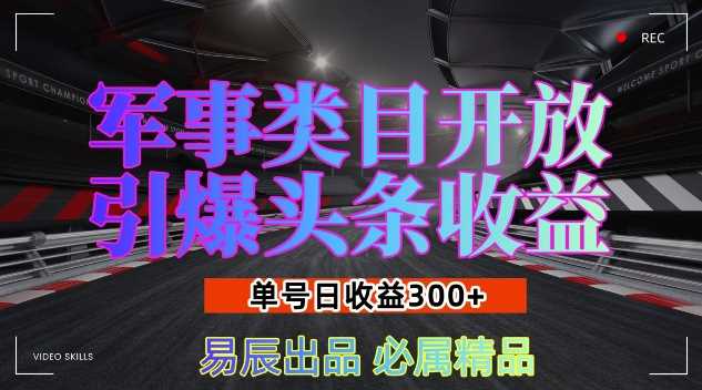军事类目开放引爆头条收益，单号日入3张，新手也能轻松实现收益暴涨【揭秘】好项目网-专注分享网络创业项目落地实操课程 – 全网首发_高质量创业项目输出好项目网