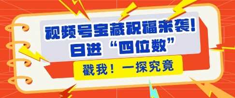 视频号宝藏祝福来袭，粉丝无忧扩张，带货效能翻倍，日进“四位数” 近在咫尺好项目网-专注分享网络创业项目落地实操课程 – 全网首发_高质量创业项目输出好项目网