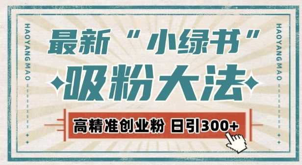 最新自动化“吸粉术”，小绿书激活私域流量，每日轻松吸引300+高质精准粉!好项目网-专注分享网络创业项目落地实操课程 – 全网首发_高质量创业项目输出好项目网
