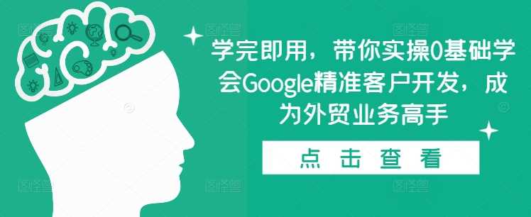 学完即用，带你实操0基础学会Google精准客户开发，成为外贸业务高手好项目网-专注分享网络创业项目落地实操课程 – 全网首发_高质量创业项目输出好项目网
