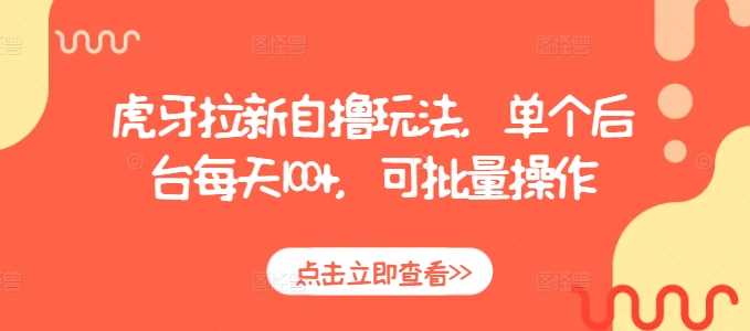 虎牙拉新自撸玩法，单个后台每天100+，可批量操作好项目网-专注分享网络创业项目落地实操课程 – 全网首发_高质量创业项目输出好项目网