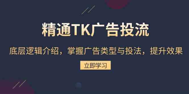 精通TK广告投流：底层逻辑介绍，掌握广告类型与投法，提升效果好项目网-专注分享网络创业项目落地实操课程 – 全网首发_高质量创业项目输出好项目网