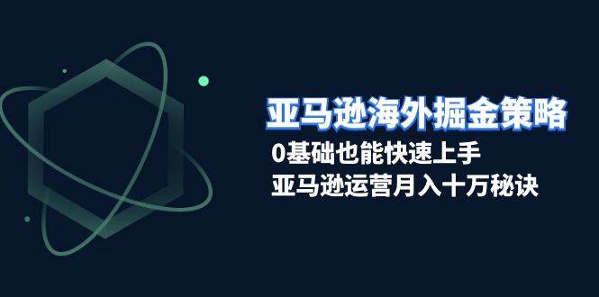 （13644期）亚马逊海外掘金策略，0基础也能快速上手，亚马逊运营月入十万秘诀好项目网-专注分享网络创业项目落地实操课程 – 全网首发_高质量创业项目输出好项目网