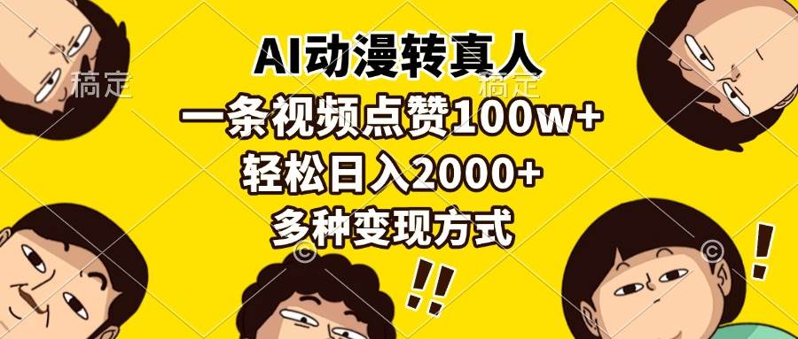 （13650期）AI动漫转真人，一条视频点赞100w+，日入2000+，多种变现方式好项目网-专注分享网络创业项目落地实操课程 – 全网首发_高质量创业项目输出好项目网