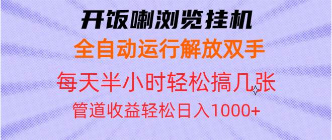 （13655期）开饭喇浏览挂机全自动运行解放双手每天半小时轻松搞几张管道收益日入1000+好项目网-专注分享网络创业项目落地实操课程 – 全网首发_高质量创业项目输出好项目网