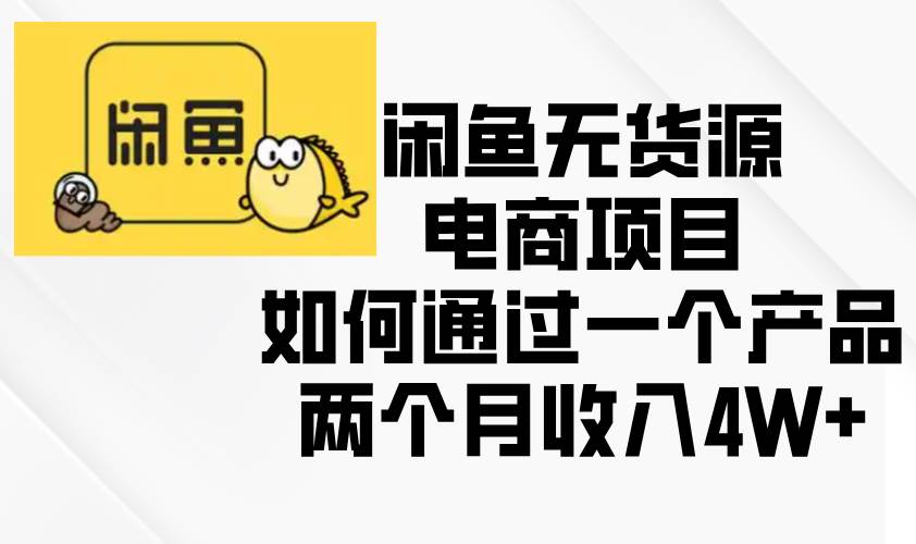 （13658期）闲鱼无货源电商项目，如何通过一个产品两个月收入4W+好项目网-专注分享网络创业项目落地实操课程 – 全网首发_高质量创业项目输出好项目网