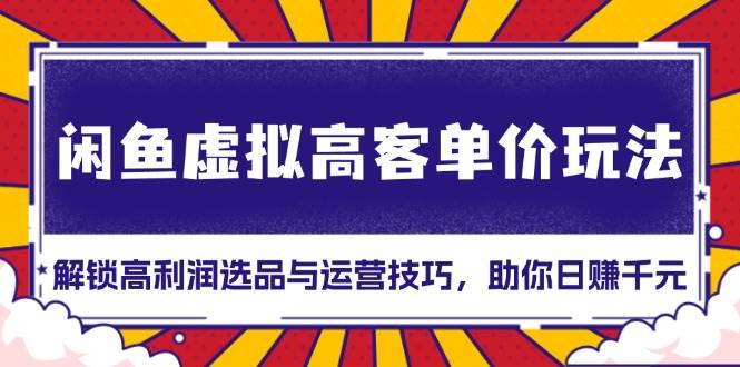 （13661期）闲鱼虚拟高客单价玩法：解锁高利润选品与运营技巧，助你日赚千元！好项目网-专注分享网络创业项目落地实操课程 – 全网首发_高质量创业项目输出好项目网