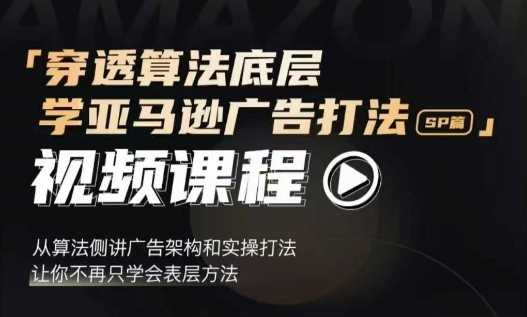 穿透算法底层，学亚马逊广告打法SP篇，从算法侧讲广告架构和实操打法，让你不再只学会表层方法好项目网-专注分享网络创业项目落地实操课程 – 全网首发_高质量创业项目输出好项目网