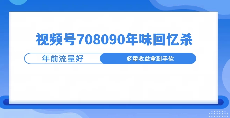 视频号708090回忆年味玩法，越接近过年视频越火好项目网-专注分享网络创业项目落地实操课程 – 全网首发_高质量创业项目输出好项目网