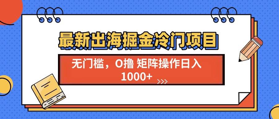 （13672期）最新出海掘金冷门项目，单号日入1000+好项目网-专注分享网络创业项目落地实操课程 – 全网首发_高质量创业项目输出好项目网
