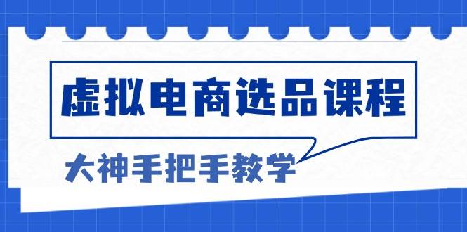 （13671期）虚拟电商选品课程：解决选品难题，突破产品客单天花板，打造高利润电商好项目网-专注分享网络创业项目落地实操课程 – 全网首发_高质量创业项目输出好项目网