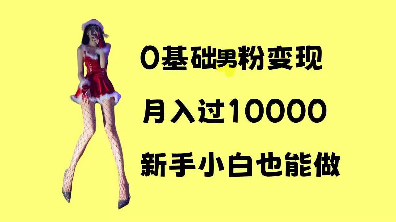 0基础男粉s粉变现，月入过1w+，操作简单，新手小白也能做【揭秘】好项目网-专注分享网络创业项目落地实操课程 – 全网首发_高质量创业项目输出好项目网