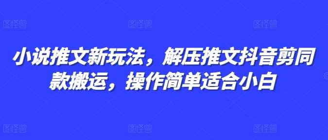 小说推文新玩法，解压推文抖音剪同款搬运，操作简单适合小白好项目网-专注分享网络创业项目落地实操课程 – 全网首发_高质量创业项目输出好项目网