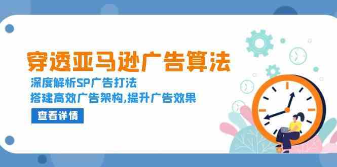 穿透亚马逊广告算法，深度解析SP广告打法，搭建高效广告架构,提升广告效果好项目网-专注分享网络创业项目落地实操课程 – 全网首发_高质量创业项目输出好项目网
