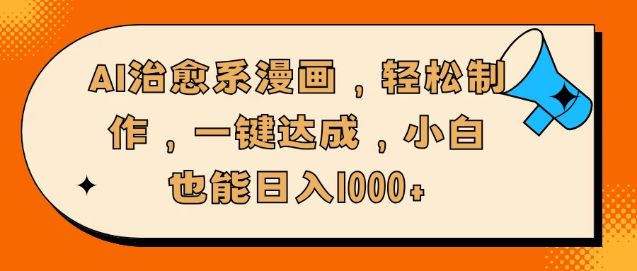 AI治愈系漫画，轻松制作，一键达成，小白也能日入1000+好项目网-专注分享网络创业项目落地实操课程 – 全网首发_高质量创业项目输出好项目网