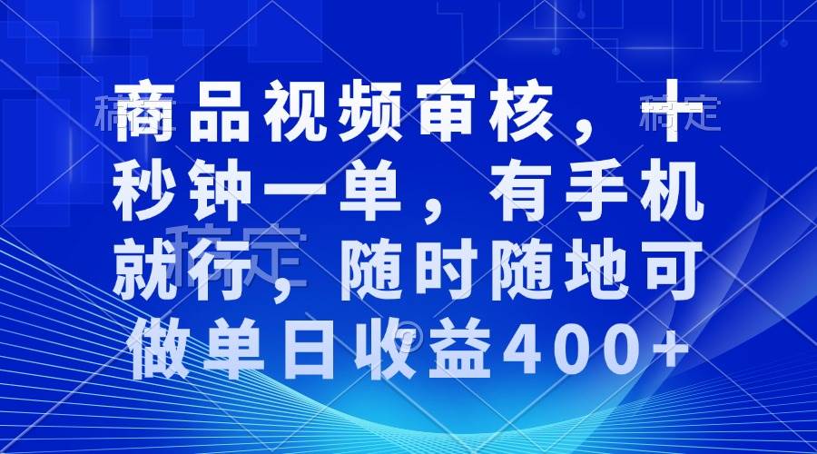 （13684期）商品视频审核，十秒钟一单，有手机就行，随时随地可做单日收益400+好项目网-专注分享网络创业项目落地实操课程 – 全网首发_高质量创业项目输出好项目网