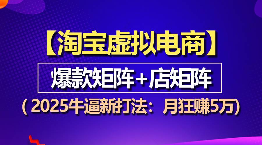 （13687期）【淘宝虚拟项目】2025牛逼新打法：爆款矩阵+店矩阵，月狂赚5万好项目网-专注分享网络创业项目落地实操课程 – 全网首发_高质量创业项目输出好项目网