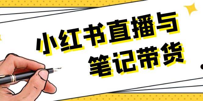 （13688期）小红书直播与笔记带货：选品、上架、笔记写作、视频剪辑及直播话术等好项目网-专注分享网络创业项目落地实操课程 – 全网首发_高质量创业项目输出好项目网