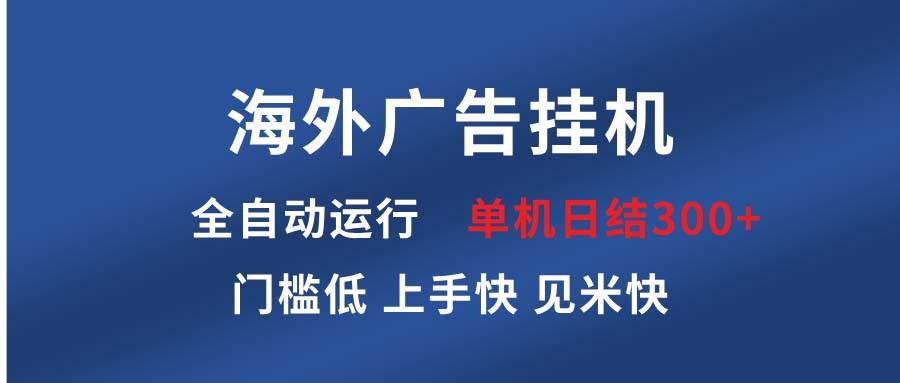 （13692期）海外广告挂机 全自动运行 单机单日300+ 日结项目 稳定运行 欢迎观看课程好项目网-专注分享网络创业项目落地实操课程 – 全网首发_高质量创业项目输出好项目网