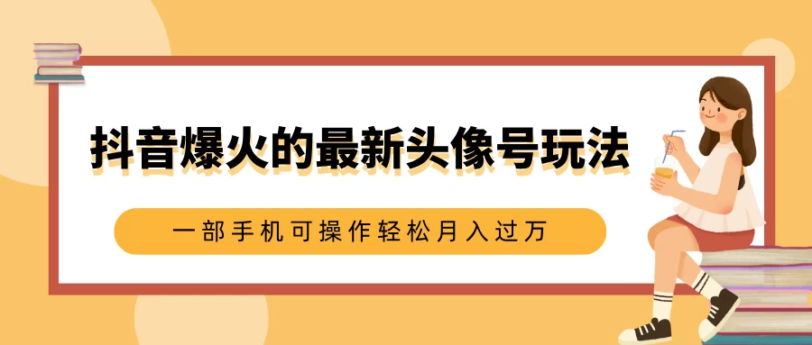抖音爆火的最新头像号玩法，适合0基础小白，一部手机可操作轻松月入过万好项目网-专注分享网络创业项目落地实操课程 – 全网首发_高质量创业项目输出好项目网