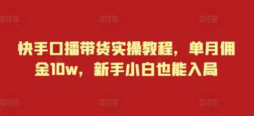 快手口播带货实操教程，单月佣金10w，新手小白也能入局好项目网-专注分享网络创业项目落地实操课程 – 全网首发_高质量创业项目输出好项目网
