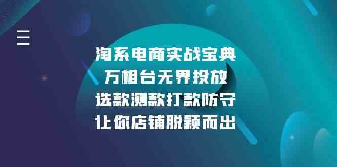 淘系电商实战宝典：万相台无界投放，选款测款打款防守，让你店铺脱颖而出好项目网-专注分享网络创业项目落地实操课程 – 全网首发_高质量创业项目输出好项目网