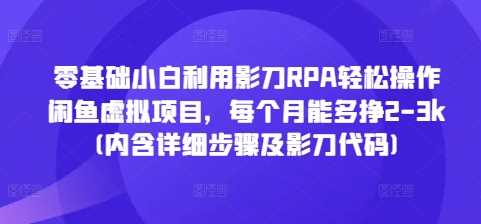 零基础小白利用影刀RPA轻松操作闲鱼虚拟项目，每个月能多挣2-3k(内含详细步骤及影刀代码)好项目网-专注分享网络创业项目落地实操课程 – 全网首发_高质量创业项目输出好项目网