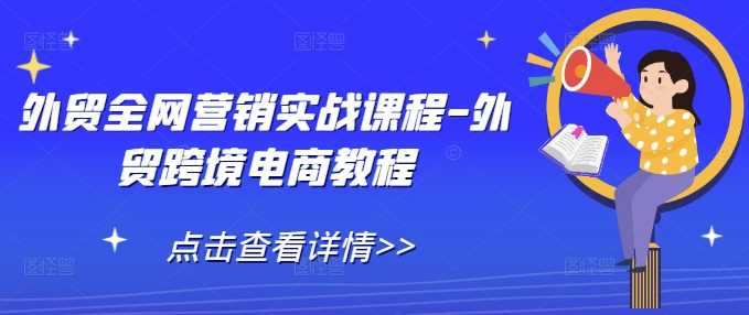 外贸全网营销实战课程-外贸跨境电商教程好项目网-专注分享网络创业项目落地实操课程 – 全网首发_高质量创业项目输出好项目网