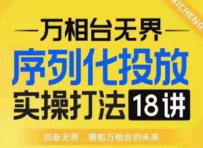 【万相台无界】序列化投放实操18讲线上实战班，淘系电商人的必修课好项目网-专注分享网络创业项目落地实操课程 – 全网首发_高质量创业项目输出好项目网