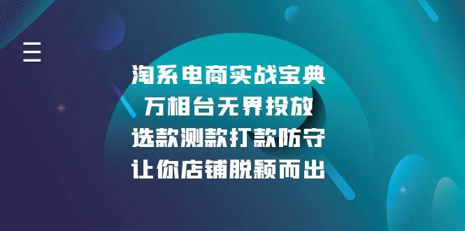 （13701期）淘系电商实战宝典：万相台无界投放，选款测款打款防守，让你店铺脱颖而出好项目网-专注分享网络创业项目落地实操课程 – 全网首发_高质量创业项目输出好项目网