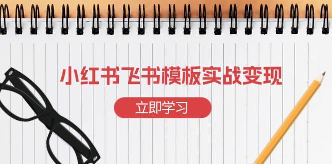 （13736期）小红书飞书 模板实战变现：小红书快速起号，搭建一个赚钱的飞书模板好项目网-专注分享网络创业项目落地实操课程 – 全网首发_高质量创业项目输出好项目网