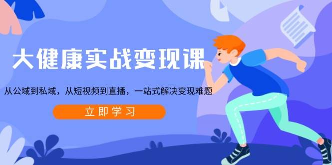 （13733期）大健康实战变现课：从公域到私域，从短视频到直播，一站式解决变现难题好项目网-专注分享网络创业项目落地实操课程 – 全网首发_高质量创业项目输出好项目网