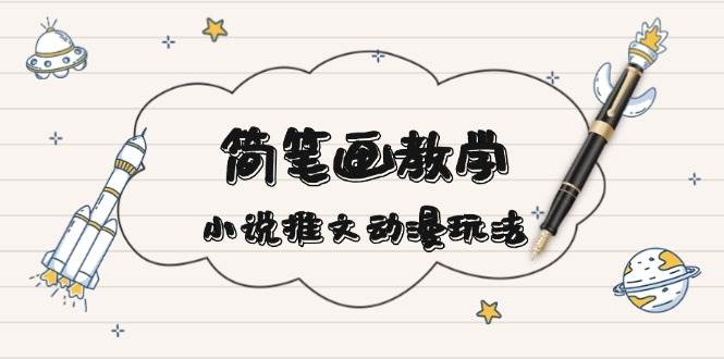 简笔画教学，小说推文动漫玩法，提供多种爆点文案写法，引爆社交媒好项目网-专注分享网络创业项目落地实操课程 – 全网首发_高质量创业项目输出好项目网