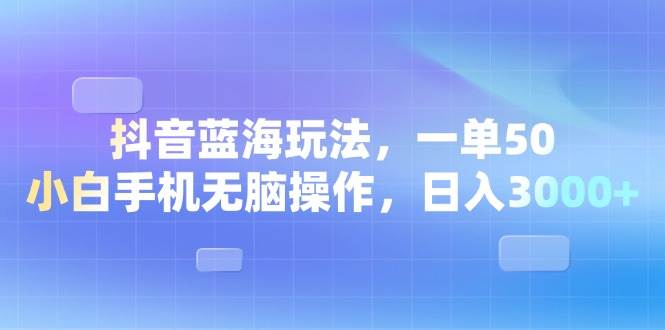 （13729期）抖音蓝海玩法，一单50，小白手机无脑操作，日入3000+好项目网-专注分享网络创业项目落地实操课程 – 全网首发_高质量创业项目输出好项目网