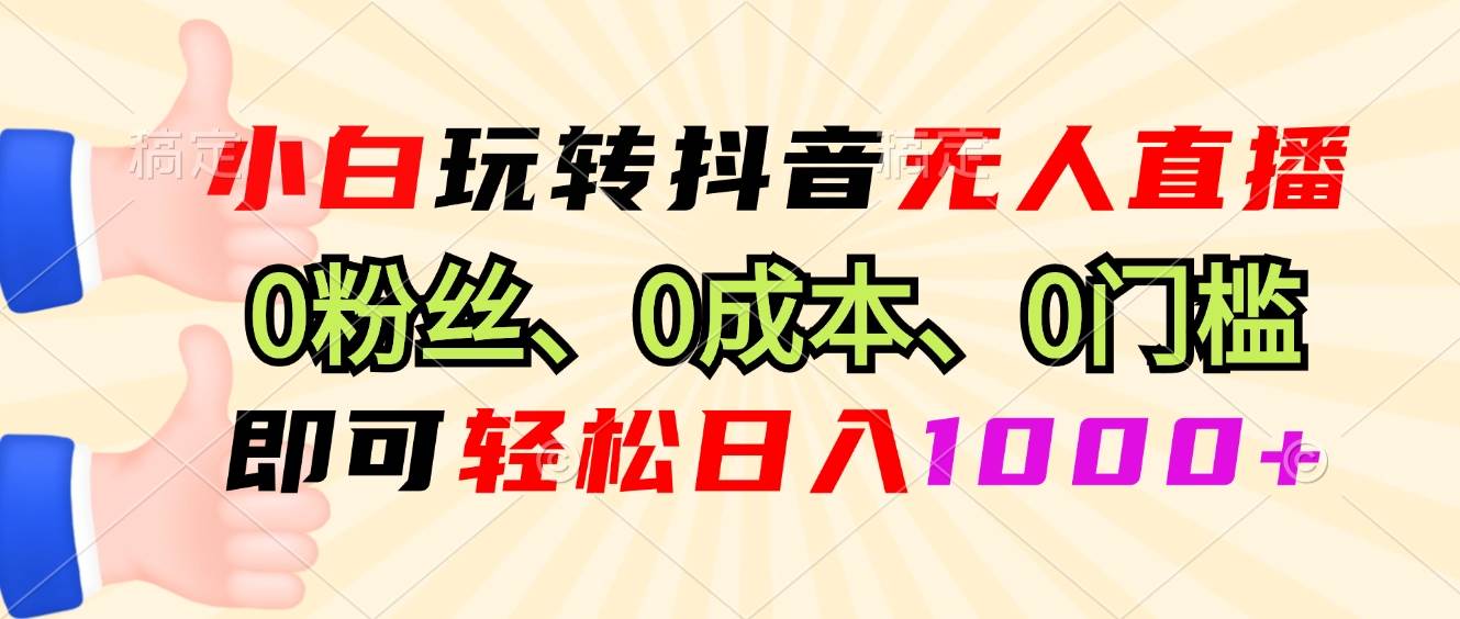 （13720期）小白玩转抖音无人直播，0粉丝、0成本、0门槛，轻松日入1000+好项目网-专注分享网络创业项目落地实操课程 – 全网首发_高质量创业项目输出好项目网