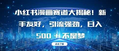 小红书漫画赛道大揭秘!新手友好，引流强劲，日入多张【揭秘】好项目网-专注分享网络创业项目落地实操课程 – 全网首发_高质量创业项目输出好项目网